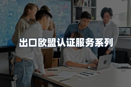 出口欧盟认证服务